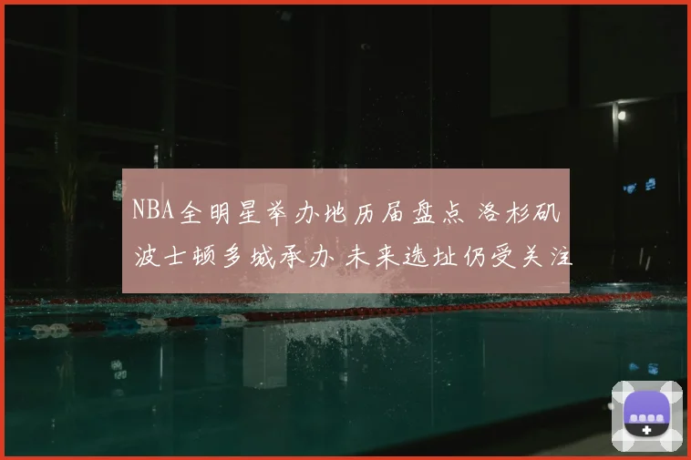 NBA全明星举办地历届盘点 洛杉矶波士顿多城承办 未来选址仍受关注