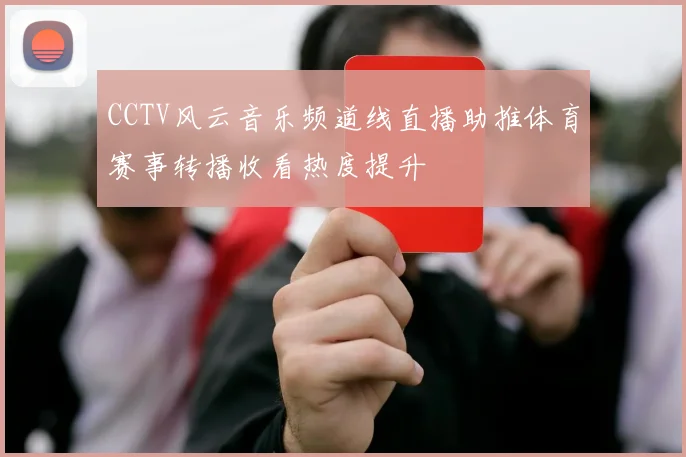 CCTV风云音乐频道线直播助推体育赛事转播收看热度提升