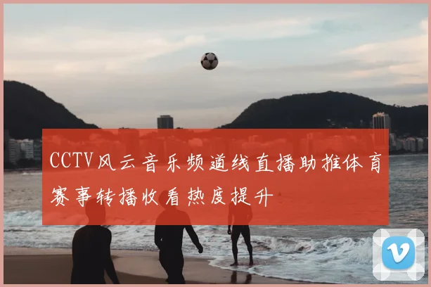 CCTV风云音乐频道线直播助推体育赛事转播收看热度提升