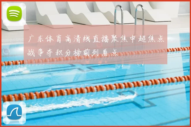 广东体育高清线直播聚焦中超焦点战争夺积分榜前列看点