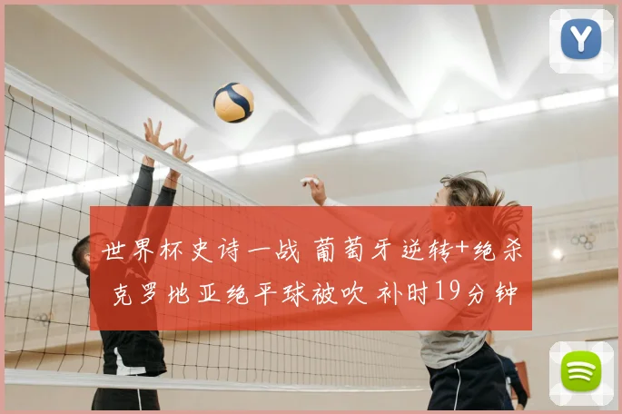 世界杯史诗一战 葡萄牙逆转+绝杀 克罗地亚绝平球被吹 补时19分钟