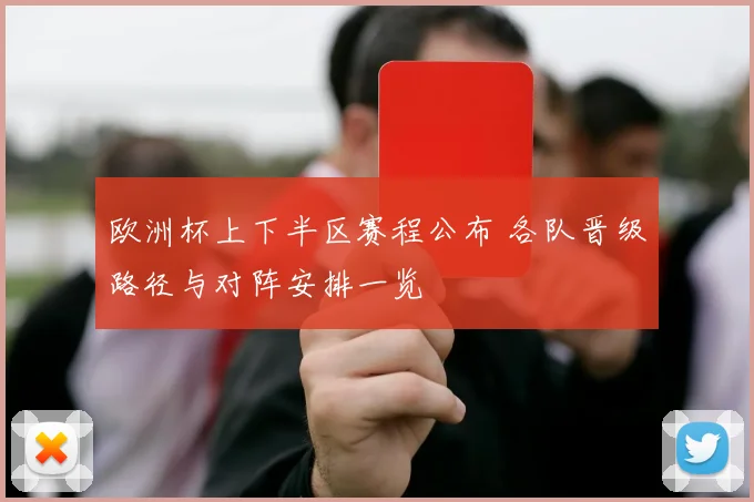 欧洲杯上下半区赛程公布 各队晋级路径与对阵安排一览