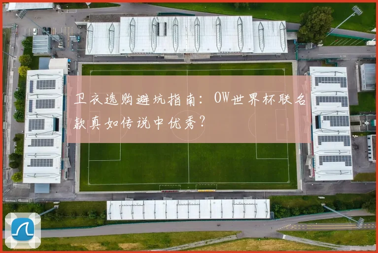 卫衣选购避坑指南:OW世界杯联名款真如传说中优秀?