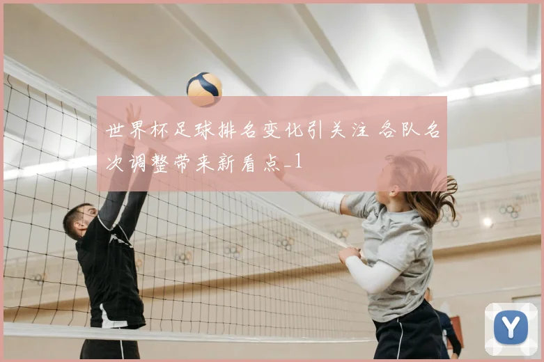 世界杯足球排名变化引关注 各队名次调整带来新看点_1