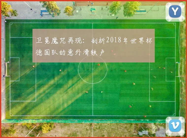 卫冕魔咒再现：剖析2018年世界杯德国队的意外滑铁卢