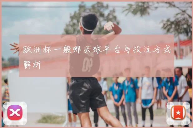 欧洲杯一般哪买球平台与投注方式解析