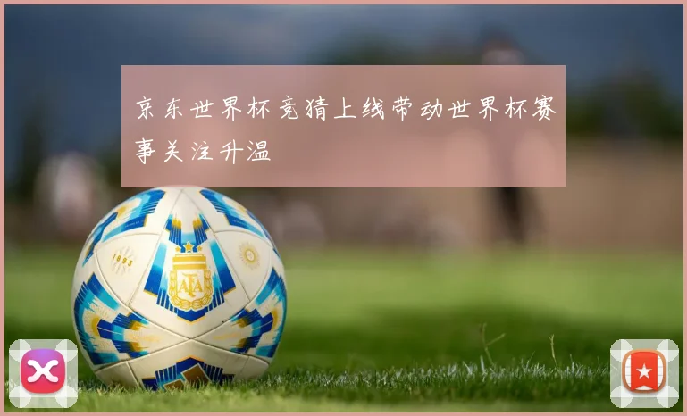 京东世界杯竞猜上线带动世界杯赛事关注升温