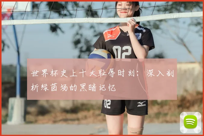 世界杯史上十大耻辱时刻:深入剖析绿茵场的黑暗记忆