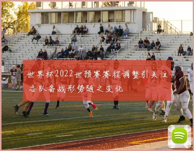 世界杯2022世预赛赛程调整引关注 各队备战形势随之变化