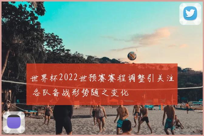 世界杯2022世预赛赛程调整引关注 各队备战形势随之变化