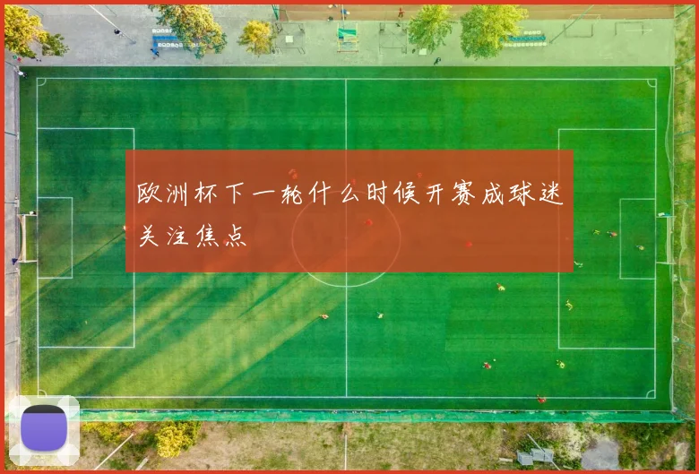 欧洲杯下一轮什么时候开赛成球迷关注焦点