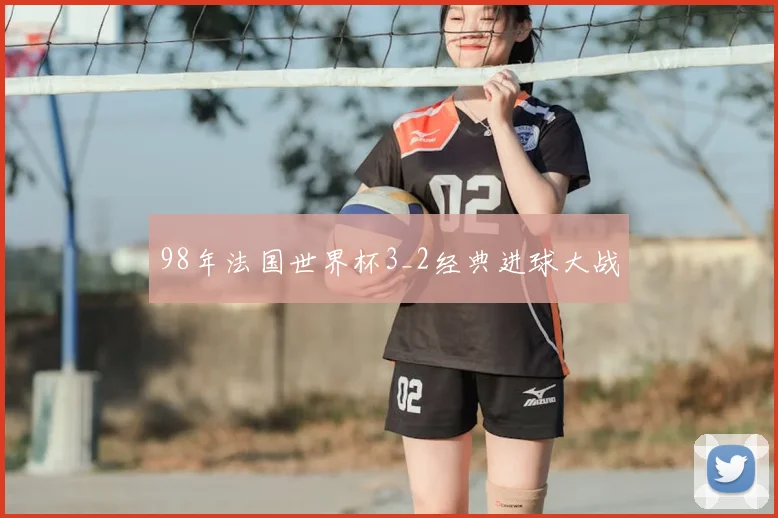 98年法国世界杯3_2经典进球大战