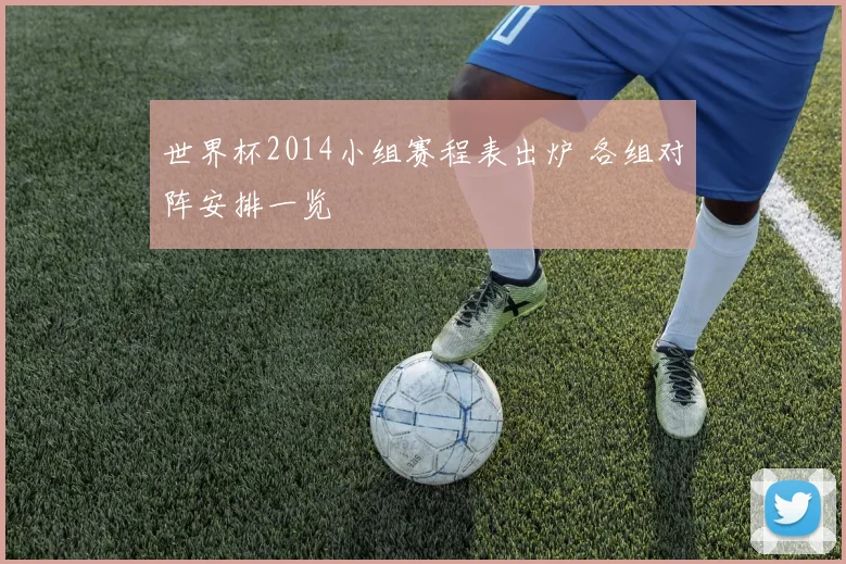 世界杯2014小组赛程表出炉 各组对阵安排一览