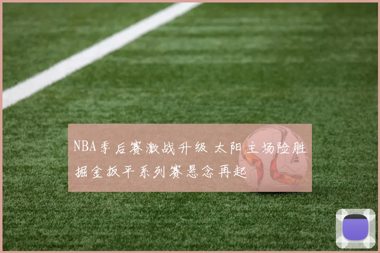 NBA季后赛激战升级 太阳主场险胜掘金扳平系列赛悬念再起