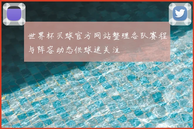 世界杯买球官方网站整理各队赛程与阵容动态供球迷关注