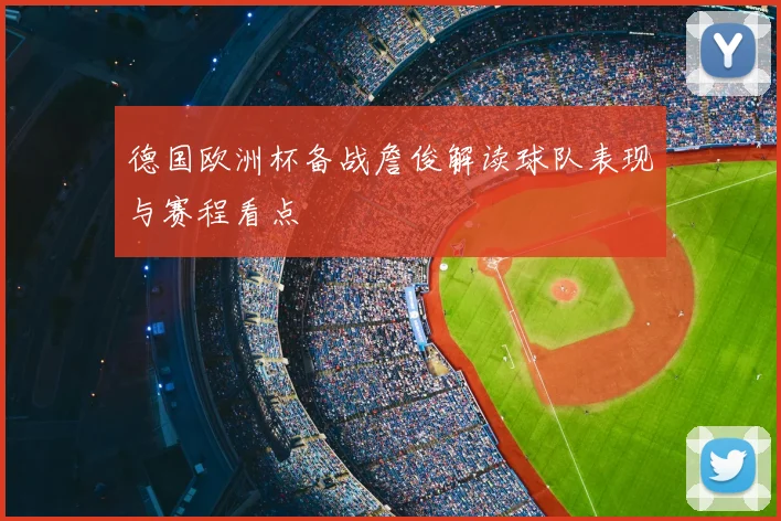 德国欧洲杯备战詹俊解读球队表现与赛程看点