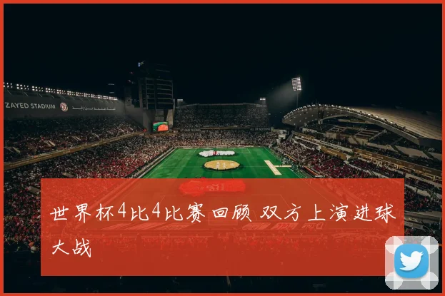 世界杯4比4比赛回顾 双方上演进球大战