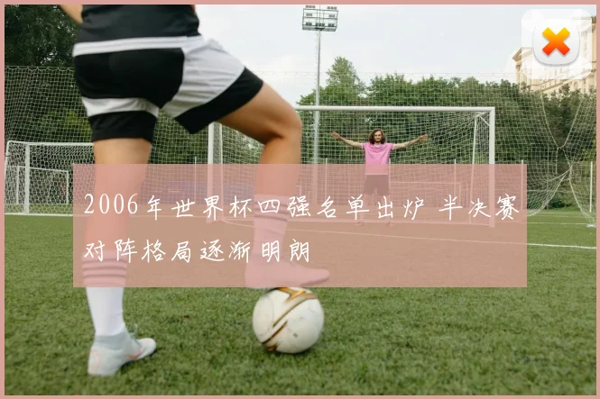 2006年世界杯四强名单出炉 半决赛对阵格局逐渐明朗
