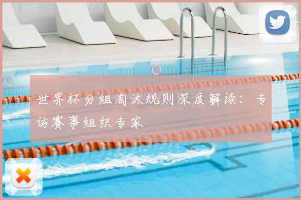 世界杯分组淘汰规则深度解读：专访赛事组织专家
