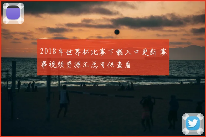 2018年世界杯比赛下载入口更新 赛事视频资源汇总可供查看