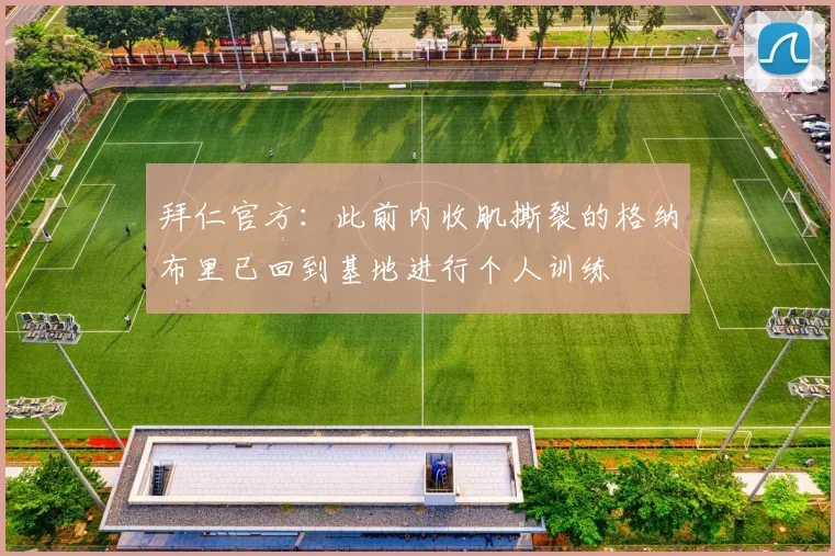 拜仁官方:此前内收肌撕裂的格纳布里已回到基地进行个人训练
