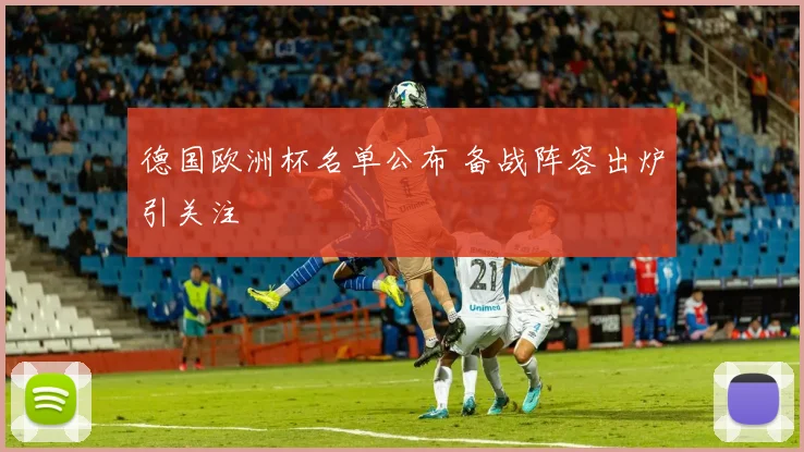 德国欧洲杯名单公布 备战阵容出炉引关注