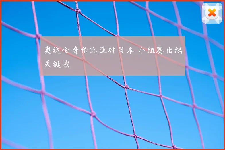 奥运会哥伦比亚对日本 小组赛出线关键战