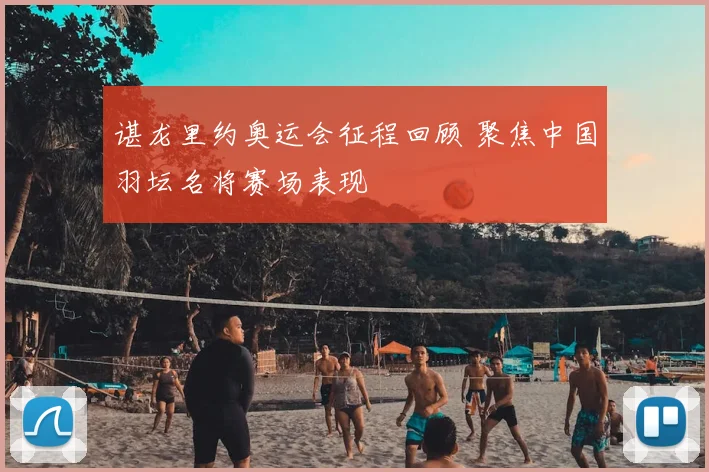 谌龙里约奥运会征程回顾 聚焦中国羽坛名将赛场表现