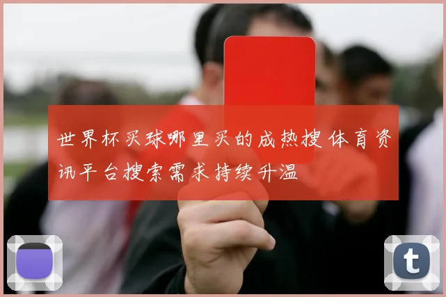 世界杯买球哪里买的成热搜 体育资讯平台搜索需求持续升温
