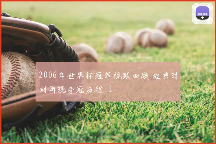 2006年世界杯冠军视频回顾 经典时刻再现夺冠历程_1