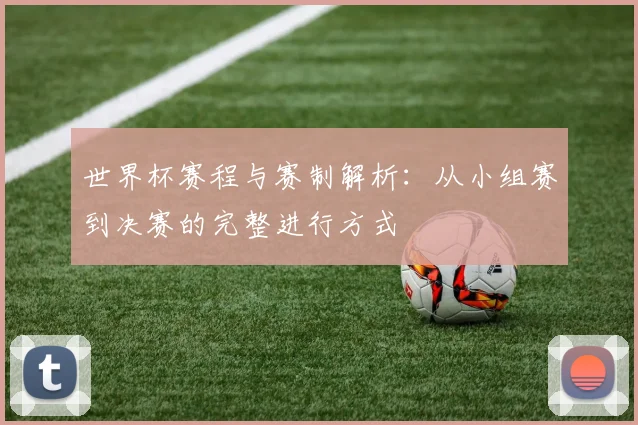 世界杯赛程与赛制解析：从小组赛到决赛的完整进行方式