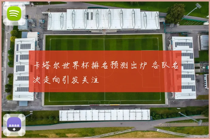 卡塔尔世界杯排名预测出炉 各队名次走向引发关注