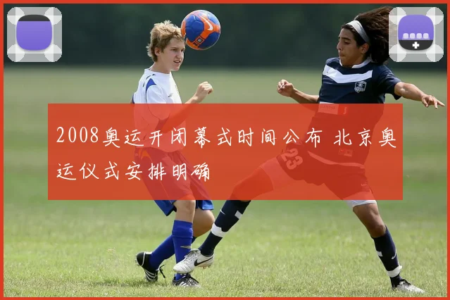 2008奥运开闭幕式时间公布 北京奥运仪式安排明确